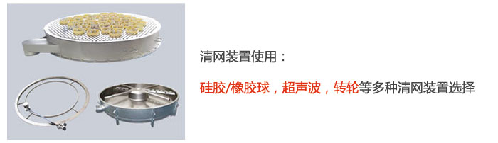 搖擺篩清網(wǎng)裝置使用：硅膠/橡膠球，超聲波，轉(zhuǎn)輪等多種清網(wǎng)裝置選擇。
