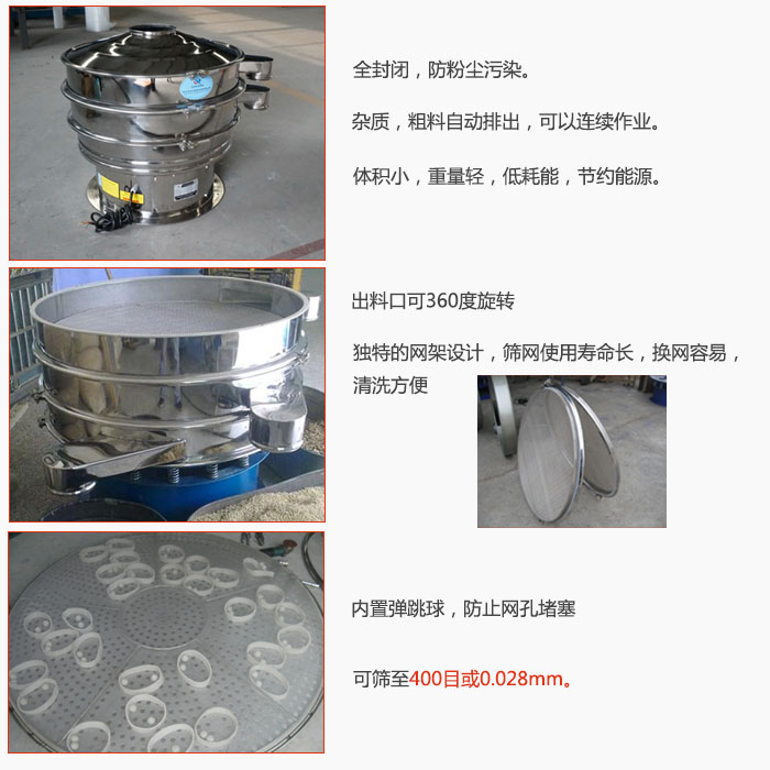 800型全不銹鋼振動(dòng)篩特點(diǎn)：全封閉，放粉塵污染。雜質(zhì)，粗料自動(dòng)排出可以連續(xù)作業(yè)。出料口可360度旋轉(zhuǎn)，獨(dú)特的網(wǎng)架設(shè)計(jì)篩網(wǎng)使用壽命長(zhǎng)換網(wǎng)容易清洗方便。內(nèi)置彈跳球，防止網(wǎng)孔堵塞?？珊Y至400目或0。028mm。雜質(zhì)粗料自動(dòng)排出，可以連續(xù)作業(yè)，體積小，重量輕，低耗能，節(jié)約能源。